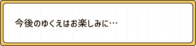 今後のゆくえはお楽しみに・・・