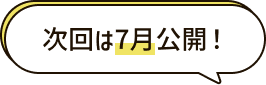 次回は7月公開！
